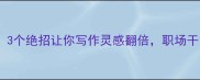 稿打天开3个绝招让你写作灵感翻倍职场干货速存