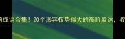 有势力的成语合集20个形容权势强大的高阶表达收藏备用