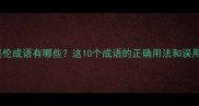 常见错误伦成语有哪些这10个成语的正确用法和误用案例全