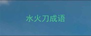 水火刀成语