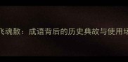 魄飞魂散成语背后的历史典故与使用场景
