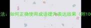 常用成语的构成与用法如何正确使用成语提升表达效果附100组高频成语模板