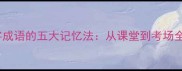 高效掌握生字成语的五大记忆法从课堂到考场全程教学指南