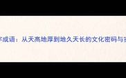 天地四字成语从天高地厚到地久天长的文化密码与实用技巧