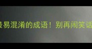 10个最易混淆的成语别再闹笑话了
