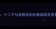 龙腾四海之成语十二个与龙相关的经典成语及其背后的文化寓意