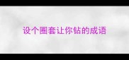 设个圈套让你钻的成语