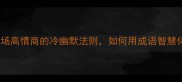 笑里藏刀职场高情商的冷幽默法则如何用成语智慧化解人际危机