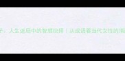 是子非子人生迷局中的智慧抉择从成语看当代女性的清醒成长