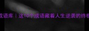 更赢成语库这10个成语藏着人生逆袭的终极智慧