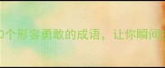 必看10个形容勇敢的成语让你瞬间提升自信