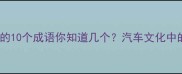 冷门知识有和车的10个成语你知道几个汽车文化中的智慧密码