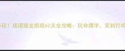 必玩成语接龙挑战62关全攻略玩命猜字笑到打鸣