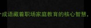 正堂成语文化这10个成语藏着职场家庭教育的核心智慧看完秒变社交高手