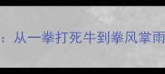 20个含拳字的经典成语从一拳打死牛到拳风掌雨的文化密码与实用场景