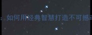 成语固若金汤如何用经典智慧打造不可撼动的成功法则