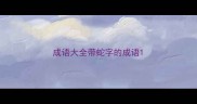 成语大全带蛇字的成语