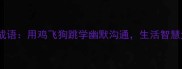 嘴鸡的成语用鸡飞狗跳学幽默沟通生活智慧大公开