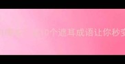 耳朵相关的成语有哪些这10个遮耳成语让你秒变语文课代表
