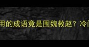 曹兵打仗必用的成语竟是围魏救赵冷门历史知识