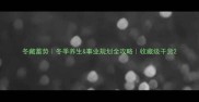 冬藏蓄势冬季养生事业规划全攻略收藏级干货