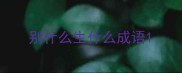 别什么生什么成语