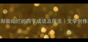 10个形容灿烂的四字成语及用法文学创作必备