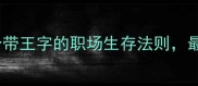 有王的成语大20个带王字的职场生存法则最后一个颠覆认知
