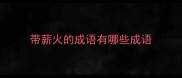 带薪火的成语有哪些成语