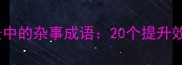 高频职场与生活场景中的杂事成语20个提升效率的实用表达指南