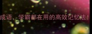 10个开头带明的成语学霸都在用的高效记忆法附快速掌握技巧