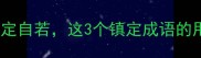 成语冷知识稳如泰山vs镇定自若这3个镇定成语的用法区别竟影响考试升职