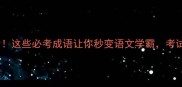 趣味知识蛇马成语全这些必考成语让你秒变语文学霸考试逆袭秘籍大公开
