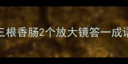 三根香肠2个放大镜答一成语