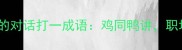 成语新解鸡与鸭的对话打一成语鸡同鸭讲职场沟通的启示录