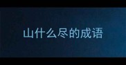 山什么尽的成语