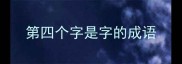 第四个字是字的成语
