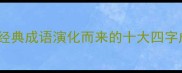 成语接龙由经典成语演化而来的十大四字成语及其用法
