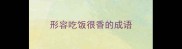 形容吃饭很香的成语