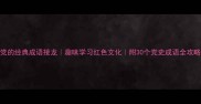 党的经典成语接龙趣味学习红色文化附30个党史成语全攻略