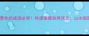 50个描写美丽景色的成语必学快速掌握自然风光山水田园的绝美表达