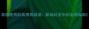 高频使用的高情商成语职场社交中的实用指南