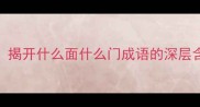 一面二色揭开什么面什么门成语的深层含义与实用