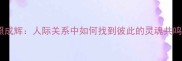相照成辉人际关系中如何找到彼此的灵魂共鸣