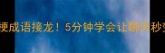 爆款谐音梗成语接龙5分钟学会让聊天秒变文化人