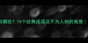 不义成语有哪些10个经典成语及不为人知的寓意附避坑指南