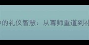 礼仪成语故事经典成语中的礼仪智慧从尊师重道到礼尚往来的传统文化教育