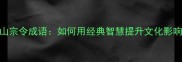 有山宗令成语如何用经典智慧提升文化影响力