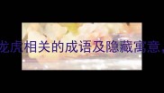 龙腾虎跃这7个与龙虎相关的成语及隐藏寓意90的人不知道
