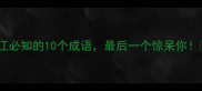 含江必知的10个成语最后一个惊呆你